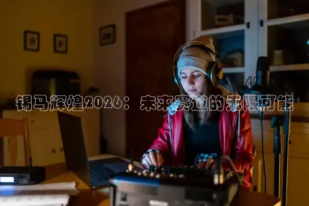 锡马辉煌2026：未来赛道的无限可能