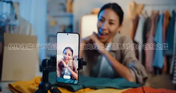 亿纬锂能2026直播前瞻：迈向绿色能源新时代的创新之路